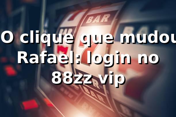 💻 O clique que mudou Rafael: login no 88zz vip